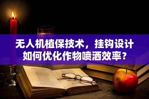 无人机植保技术，挂钩设计如何优化作物喷洒效率？