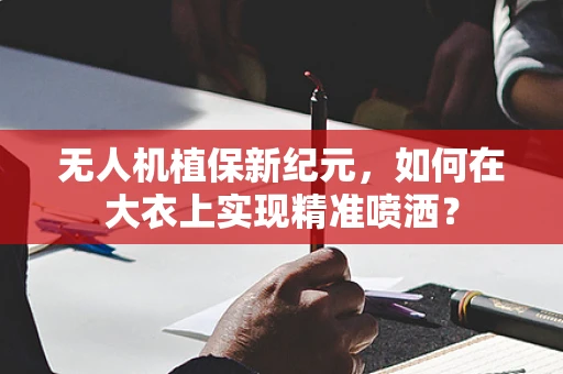 无人机植保新纪元，如何在大衣上实现精准喷洒？