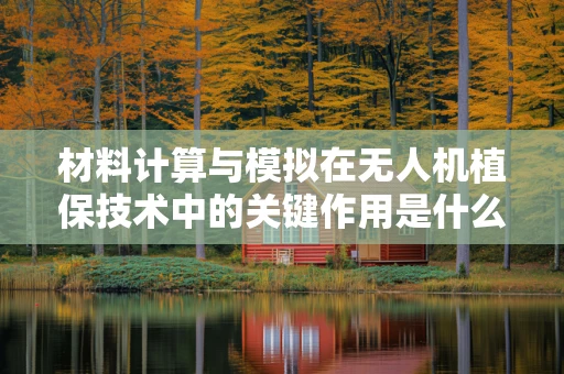 材料计算与模拟在无人机植保技术中的关键作用是什么？