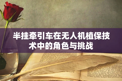 半挂牵引车在无人机植保技术中的角色与挑战