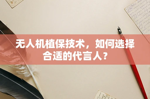 无人机植保技术，如何选择合适的代言人？