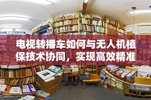 电视转播车如何与无人机植保技术协同，实现高效精准的农田监测？