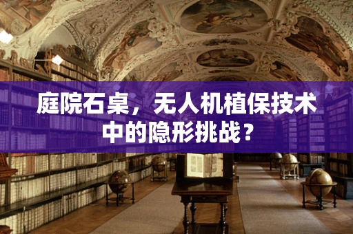庭院石桌，无人机植保技术中的隐形挑战？