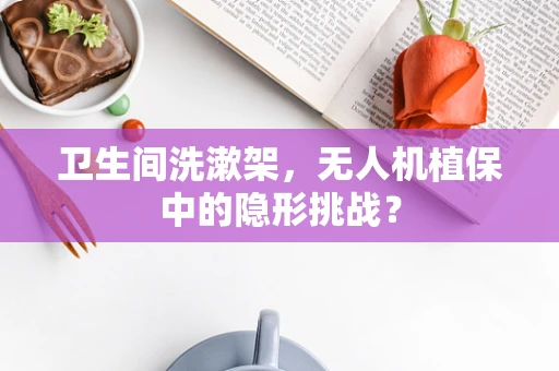 卫生间洗漱架，无人机植保中的隐形挑战？