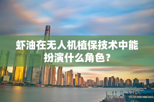 虾油在无人机植保技术中能扮演什么角色？