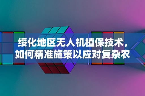 绥化地区无人机植保技术，如何精准施策以应对复杂农田环境？