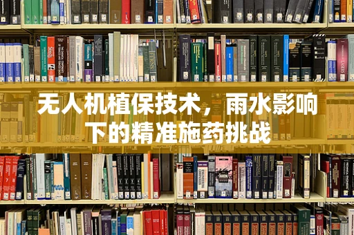 无人机植保技术，雨水影响下的精准施药挑战