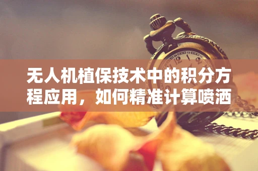 无人机植保技术中的积分方程应用，如何精准计算喷洒面积？