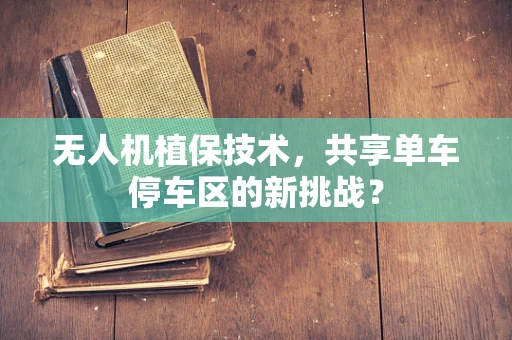 无人机植保技术，共享单车停车区的新挑战？