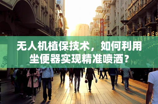 无人机植保技术，如何利用坐便器实现精准喷洒？