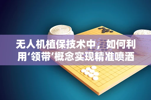 无人机植保技术中，如何利用‘领带’概念实现精准喷洒？