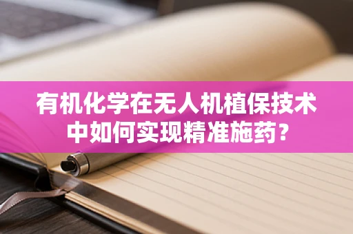 有机化学在无人机植保技术中如何实现精准施药？