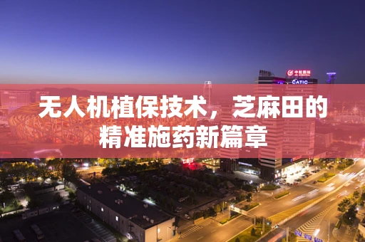 无人机植保技术，芝麻田的精准施药新篇章
