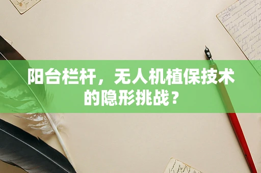 阳台栏杆，无人机植保技术的隐形挑战？