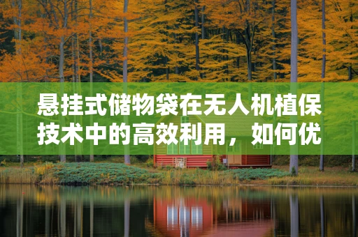 悬挂式储物袋在无人机植保技术中的高效利用，如何优化设计与应用？