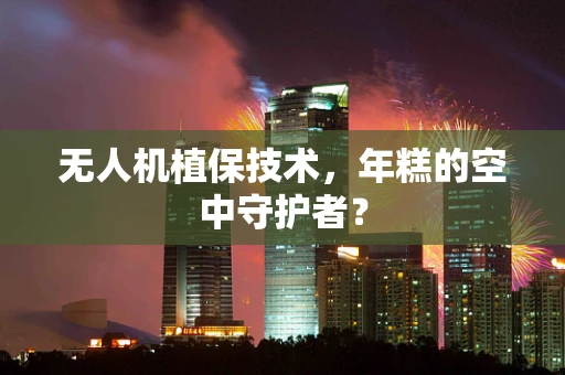 无人机植保技术，年糕的空中守护者？