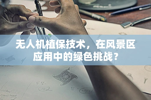 无人机植保技术，在风景区应用中的绿色挑战？