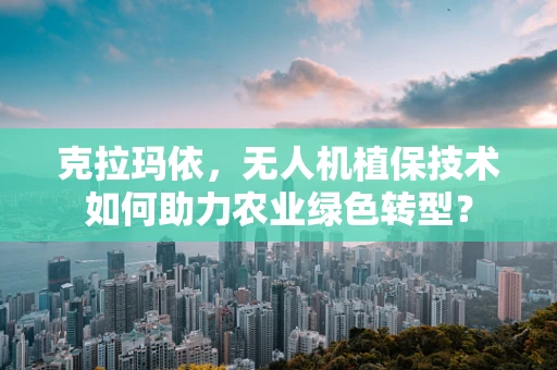 克拉玛依，无人机植保技术如何助力农业绿色转型？