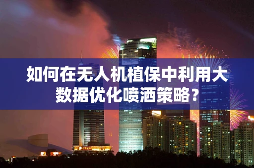 如何在无人机植保中利用大数据优化喷洒策略？