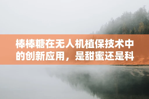 棒棒糖在无人机植保技术中的创新应用，是甜蜜还是科技？