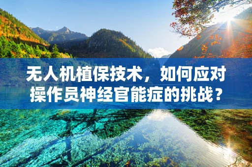 无人机植保技术，如何应对操作员神经官能症的挑战？