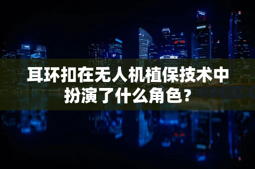 耳环扣在无人机植保技术中扮演了什么角色？