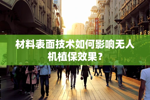 材料表面技术如何影响无人机植保效果？