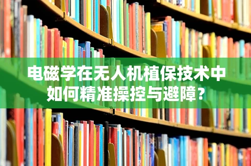 电磁学在无人机植保技术中如何精准操控与避障？