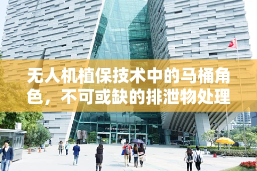 无人机植保技术中的马桶角色，不可或缺的排泄物处理解决方案？
