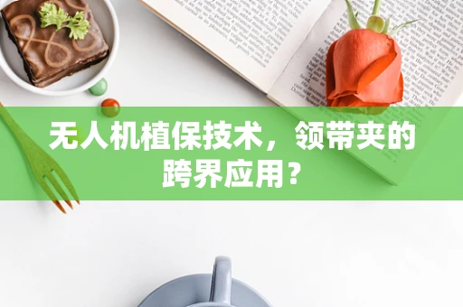 无人机植保技术，领带夹的跨界应用？