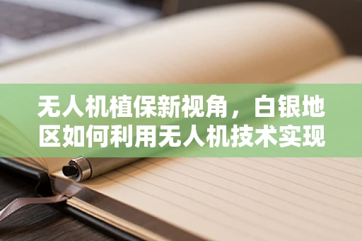 无人机植保新视角，白银地区如何利用无人机技术实现精准农业？