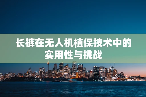长裤在无人机植保技术中的实用性与挑战