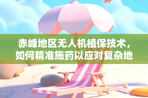 赤峰地区无人机植保技术，如何精准施药以应对复杂地形挑战？