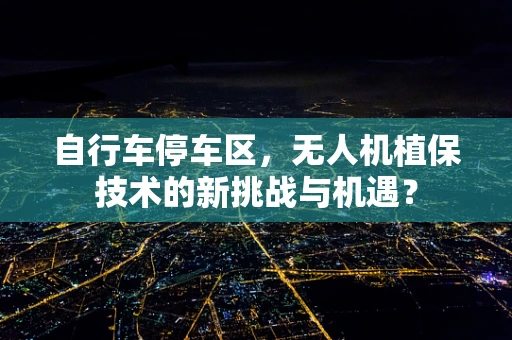 自行车停车区，无人机植保技术的新挑战与机遇？