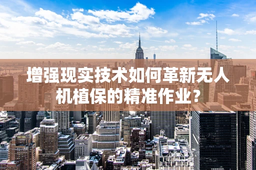 增强现实技术如何革新无人机植保的精准作业？