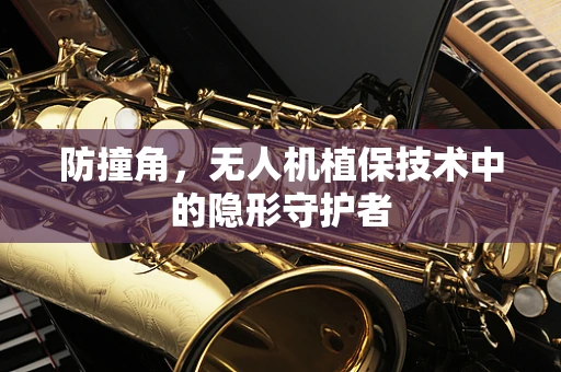 防撞角，无人机植保技术中的隐形守护者