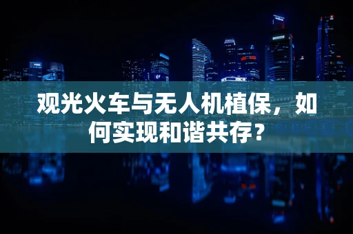观光火车与无人机植保，如何实现和谐共存？