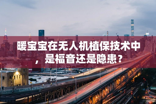暖宝宝在无人机植保技术中，是福音还是隐患？