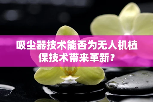 吸尘器技术能否为无人机植保技术带来革新？