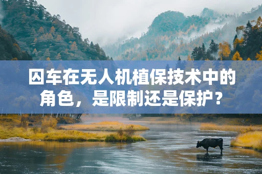 囚车在无人机植保技术中的角色，是限制还是保护？