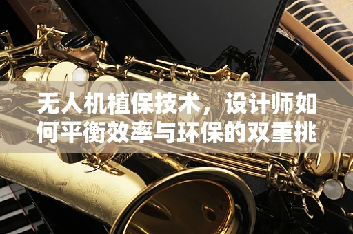 无人机植保技术，设计师如何平衡效率与环保的双重挑战？