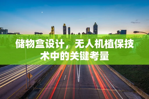 储物盒设计，无人机植保技术中的关键考量
