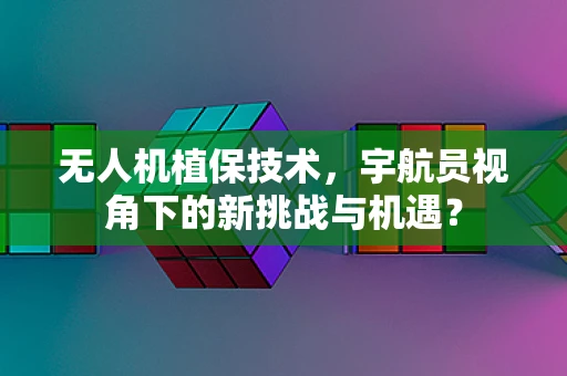 无人机植保技术，宇航员视角下的新挑战与机遇？