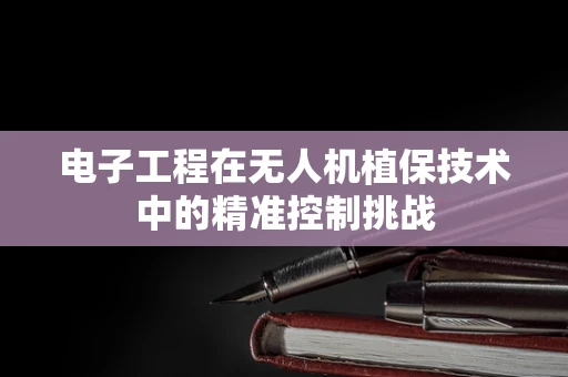 电子工程在无人机植保技术中的精准控制挑战