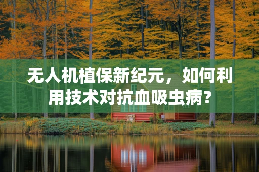 无人机植保新纪元，如何利用技术对抗血吸虫病？