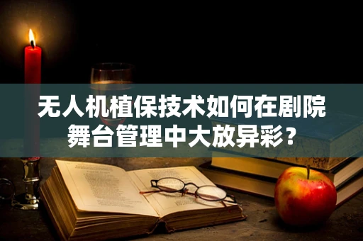 无人机植保技术如何在剧院舞台管理中大放异彩？