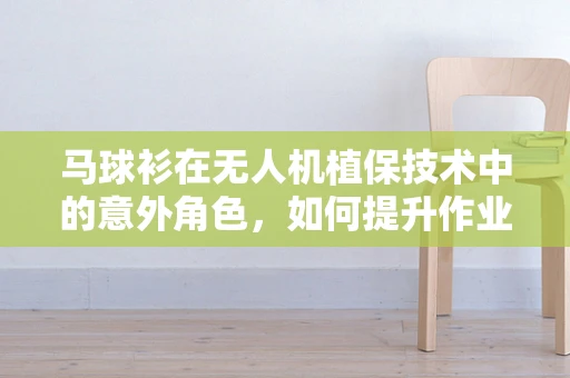 马球衫在无人机植保技术中的意外角色，如何提升作业人员的舒适度与安全性？
