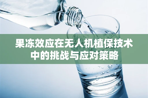 果冻效应在无人机植保技术中的挑战与应对策略