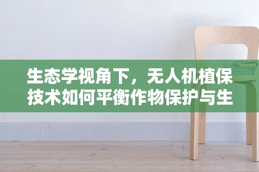 生态学视角下，无人机植保技术如何平衡作物保护与生物多样性？