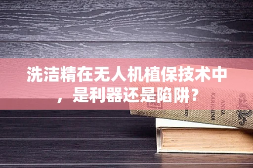 洗洁精在无人机植保技术中，是利器还是陷阱？